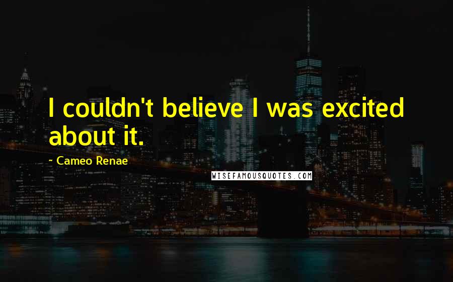 Cameo Renae Quotes: I couldn't believe I was excited about it.