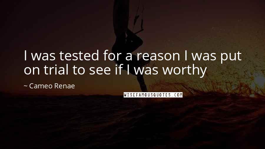 Cameo Renae Quotes: I was tested for a reason I was put on trial to see if I was worthy