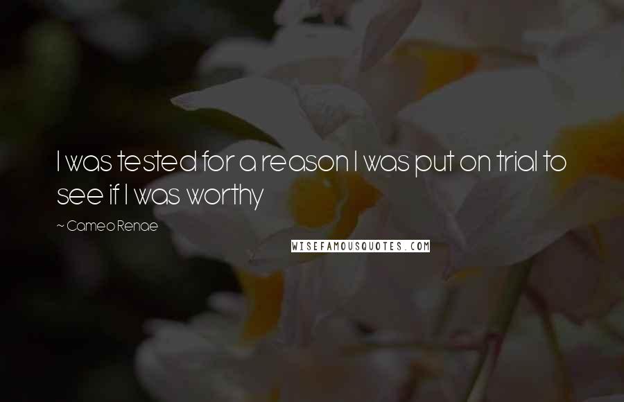 Cameo Renae Quotes: I was tested for a reason I was put on trial to see if I was worthy