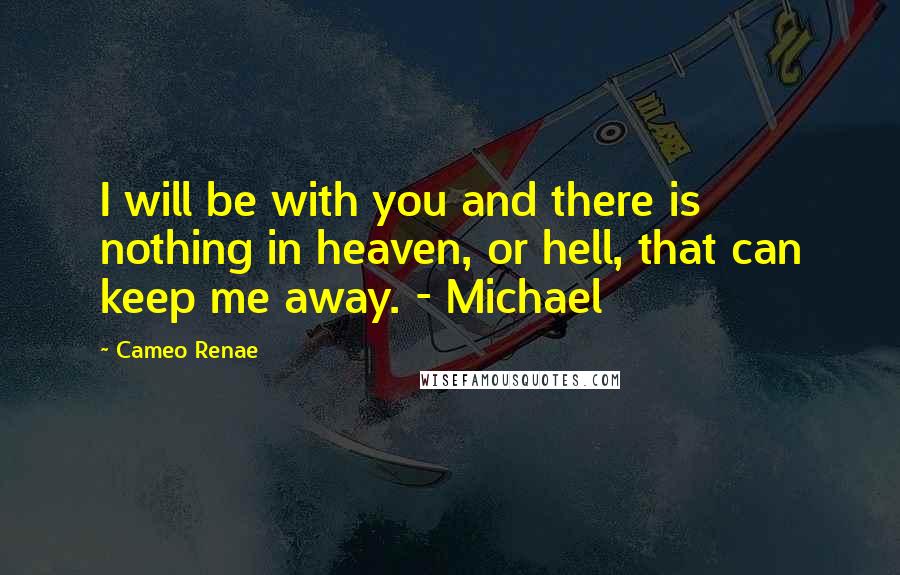 Cameo Renae Quotes: I will be with you and there is nothing in heaven, or hell, that can keep me away. - Michael