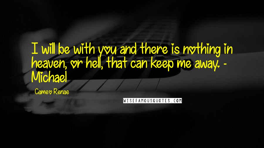 Cameo Renae Quotes: I will be with you and there is nothing in heaven, or hell, that can keep me away. - Michael