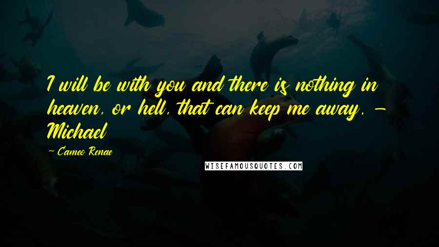 Cameo Renae Quotes: I will be with you and there is nothing in heaven, or hell, that can keep me away. - Michael