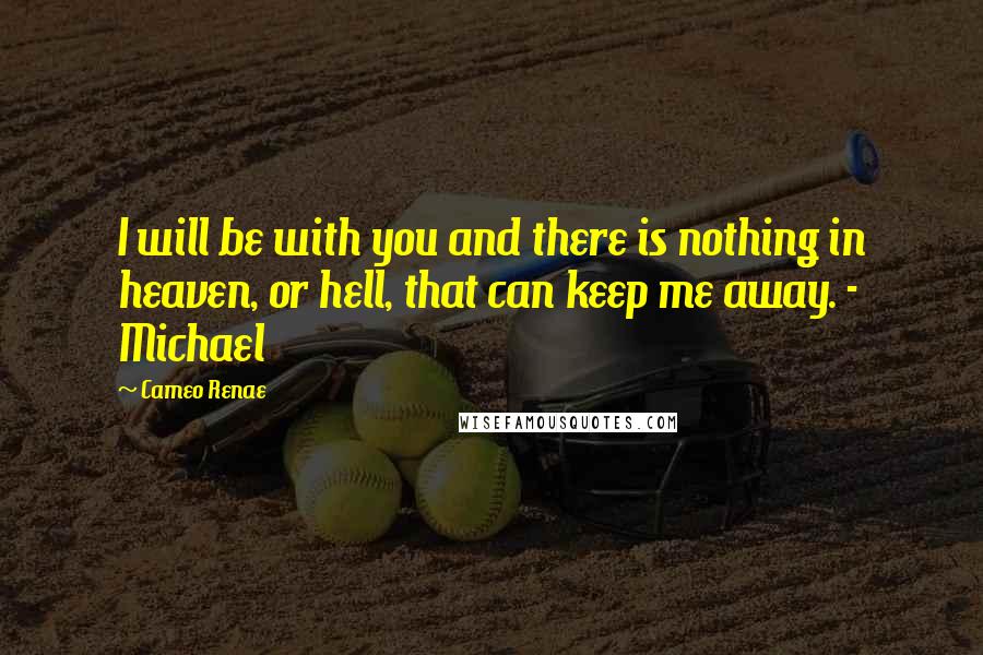 Cameo Renae Quotes: I will be with you and there is nothing in heaven, or hell, that can keep me away. - Michael