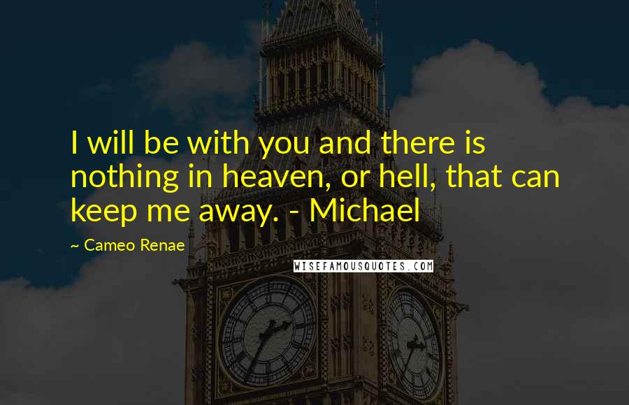 Cameo Renae Quotes: I will be with you and there is nothing in heaven, or hell, that can keep me away. - Michael