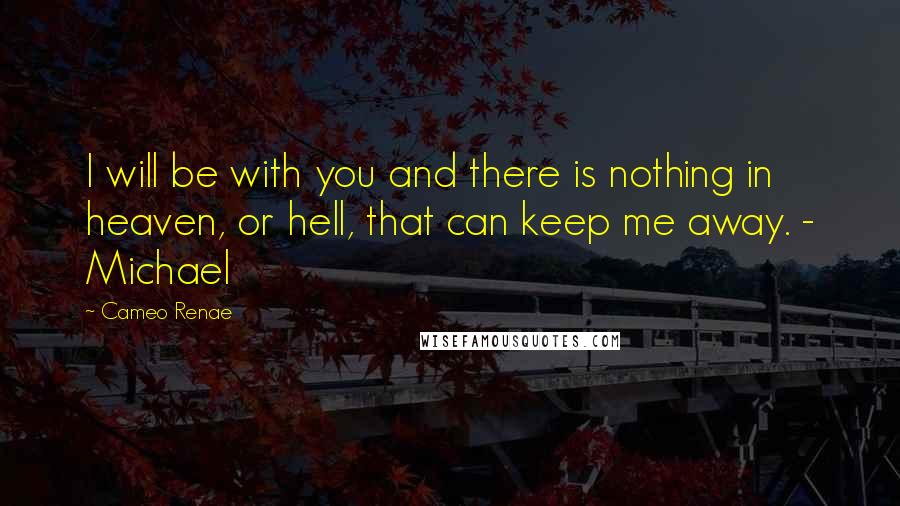 Cameo Renae Quotes: I will be with you and there is nothing in heaven, or hell, that can keep me away. - Michael