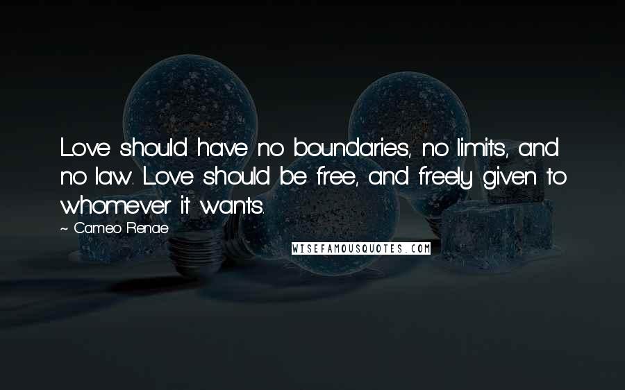 Cameo Renae Quotes: Love should have no boundaries, no limits, and no law. Love should be free, and freely given to whomever it wants.