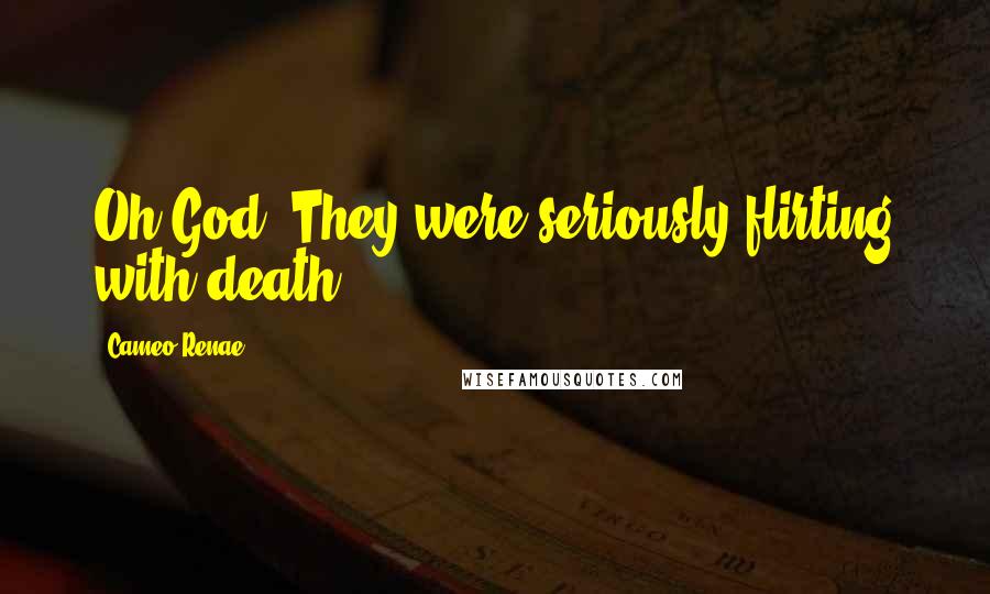 Cameo Renae Quotes: Oh God. They were seriously flirting with death.
