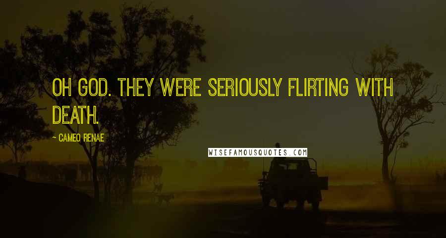 Cameo Renae Quotes: Oh God. They were seriously flirting with death.