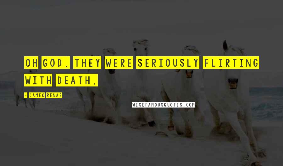 Cameo Renae Quotes: Oh God. They were seriously flirting with death.