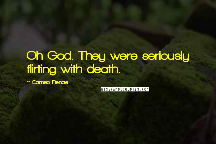 Cameo Renae Quotes: Oh God. They were seriously flirting with death.