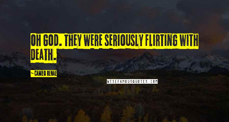 Cameo Renae Quotes: Oh God. They were seriously flirting with death.