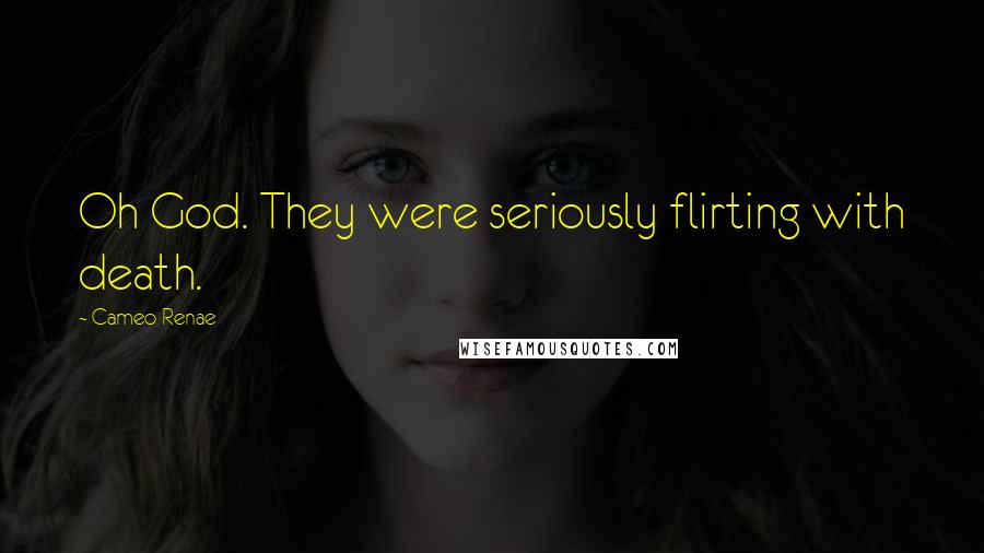 Cameo Renae Quotes: Oh God. They were seriously flirting with death.