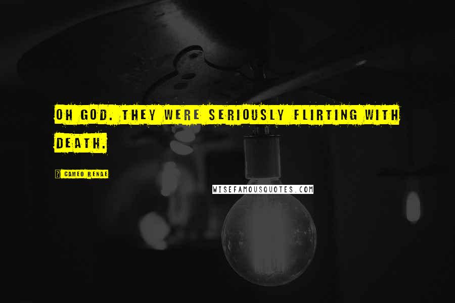 Cameo Renae Quotes: Oh God. They were seriously flirting with death.
