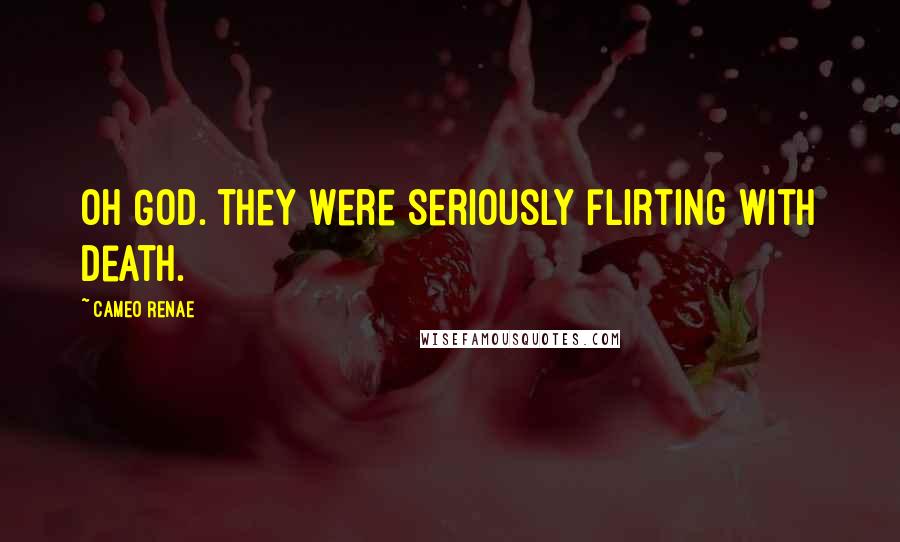 Cameo Renae Quotes: Oh God. They were seriously flirting with death.