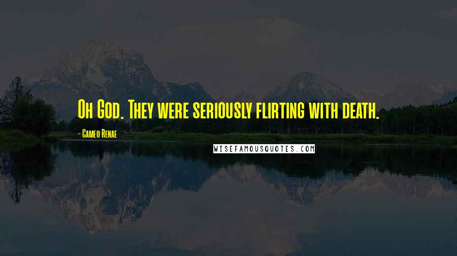 Cameo Renae Quotes: Oh God. They were seriously flirting with death.