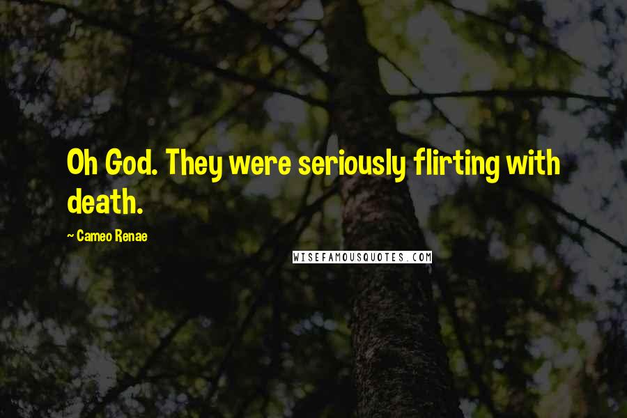 Cameo Renae Quotes: Oh God. They were seriously flirting with death.