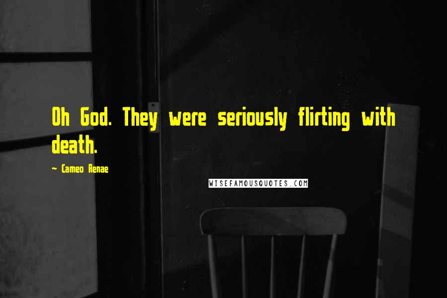Cameo Renae Quotes: Oh God. They were seriously flirting with death.