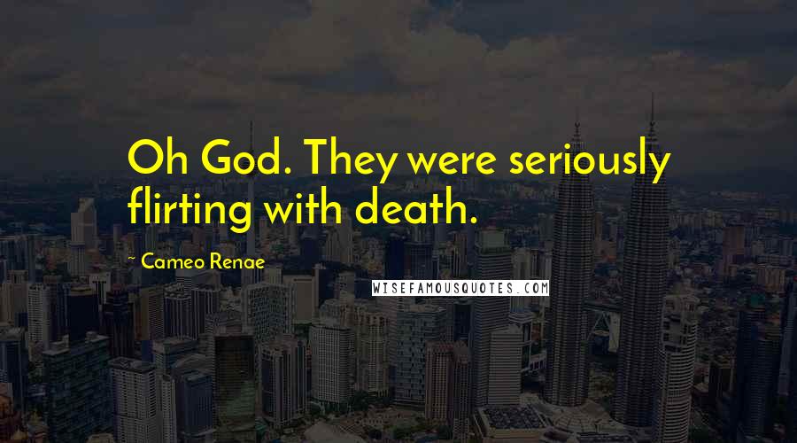 Cameo Renae Quotes: Oh God. They were seriously flirting with death.
