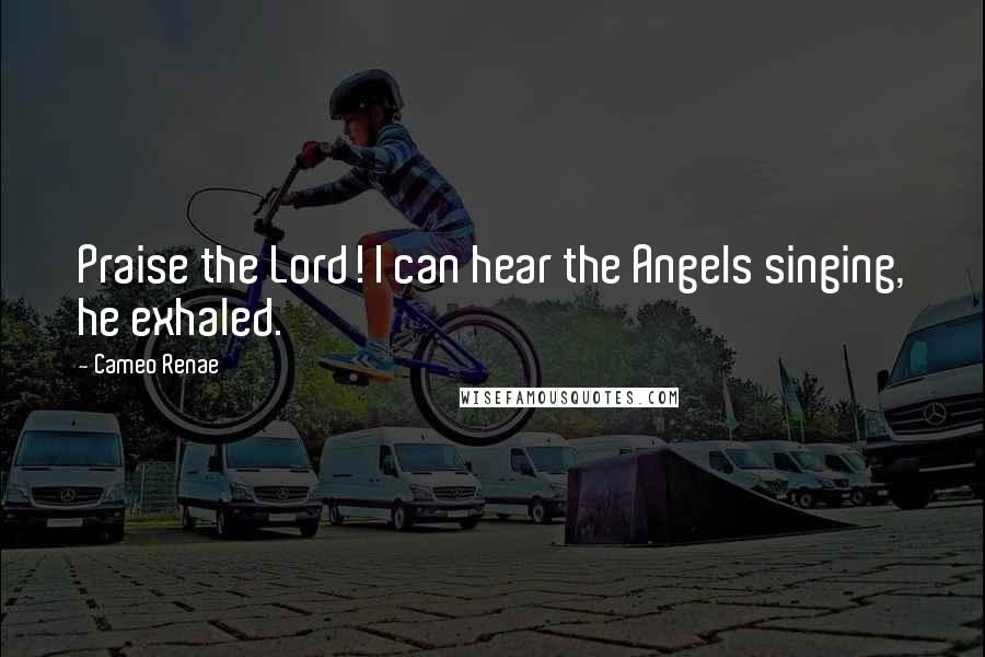 Cameo Renae Quotes: Praise the Lord! I can hear the Angels singing, he exhaled.