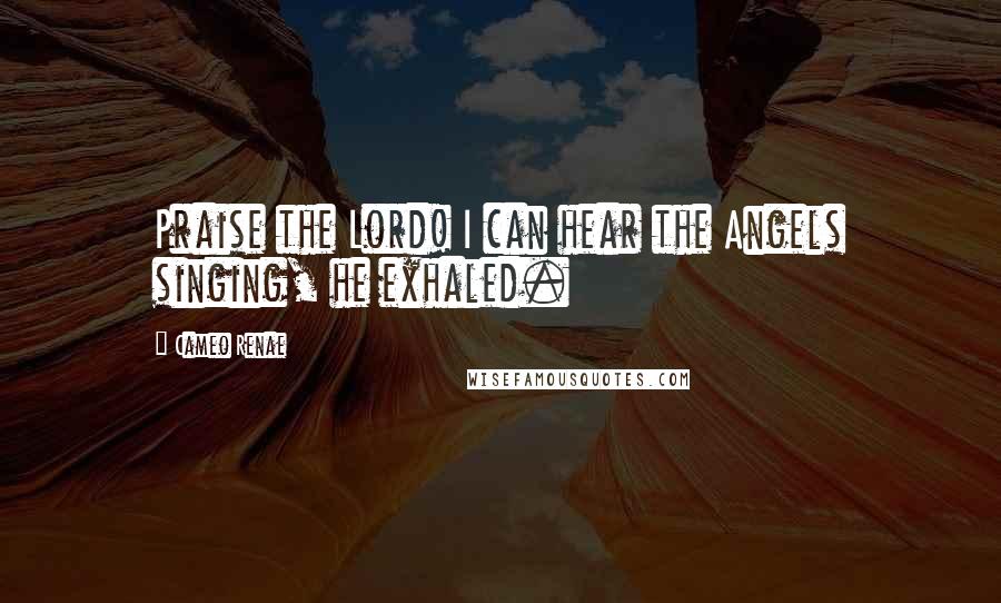 Cameo Renae Quotes: Praise the Lord! I can hear the Angels singing, he exhaled.