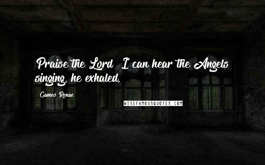 Cameo Renae Quotes: Praise the Lord! I can hear the Angels singing, he exhaled.