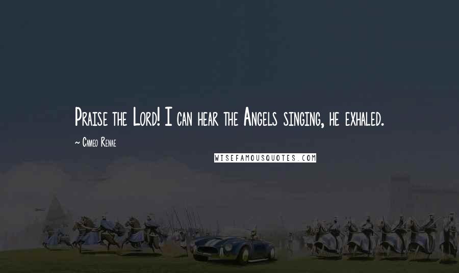 Cameo Renae Quotes: Praise the Lord! I can hear the Angels singing, he exhaled.