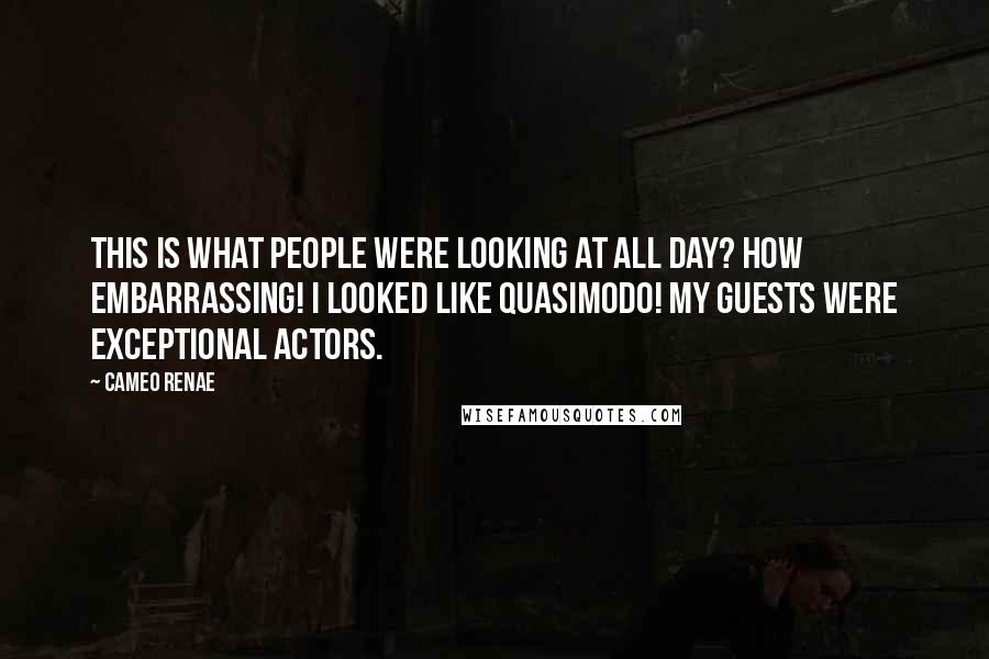 Cameo Renae Quotes: This is what people were looking at all day? How embarrassing! I looked like Quasimodo! My guests were exceptional actors.