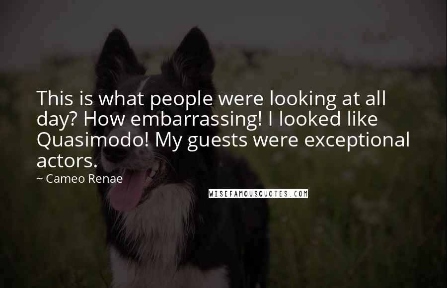 Cameo Renae Quotes: This is what people were looking at all day? How embarrassing! I looked like Quasimodo! My guests were exceptional actors.