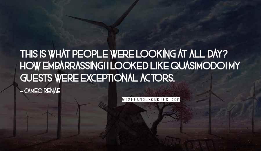 Cameo Renae Quotes: This is what people were looking at all day? How embarrassing! I looked like Quasimodo! My guests were exceptional actors.
