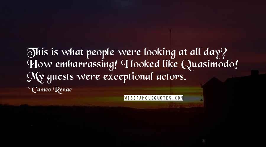 Cameo Renae Quotes: This is what people were looking at all day? How embarrassing! I looked like Quasimodo! My guests were exceptional actors.