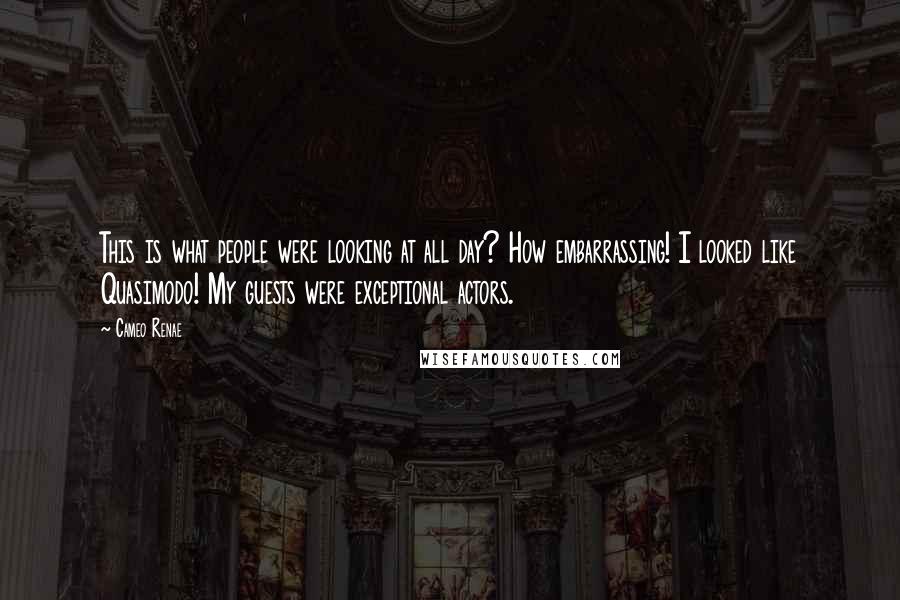 Cameo Renae Quotes: This is what people were looking at all day? How embarrassing! I looked like Quasimodo! My guests were exceptional actors.