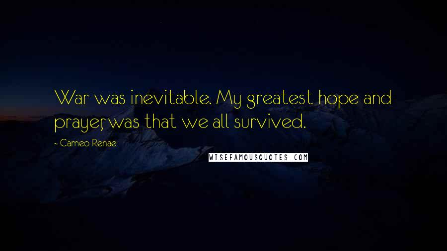 Cameo Renae Quotes: War was inevitable. My greatest hope and prayer, was that we all survived.