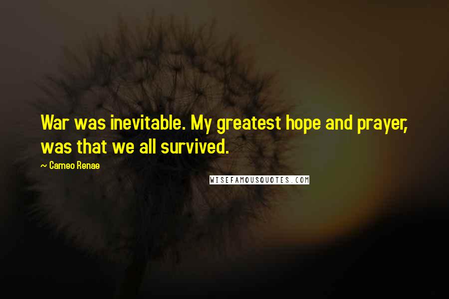 Cameo Renae Quotes: War was inevitable. My greatest hope and prayer, was that we all survived.