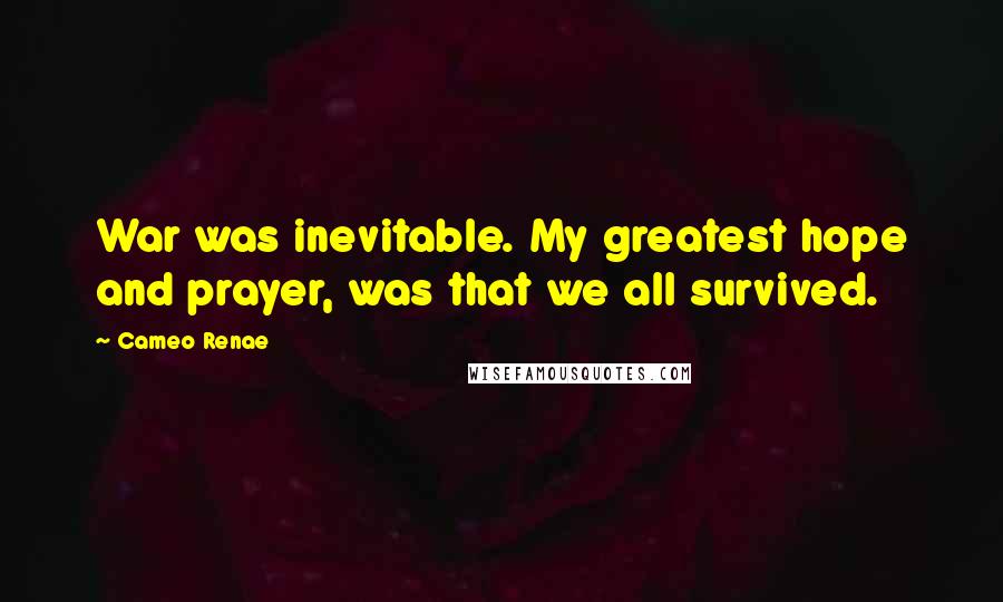 Cameo Renae Quotes: War was inevitable. My greatest hope and prayer, was that we all survived.