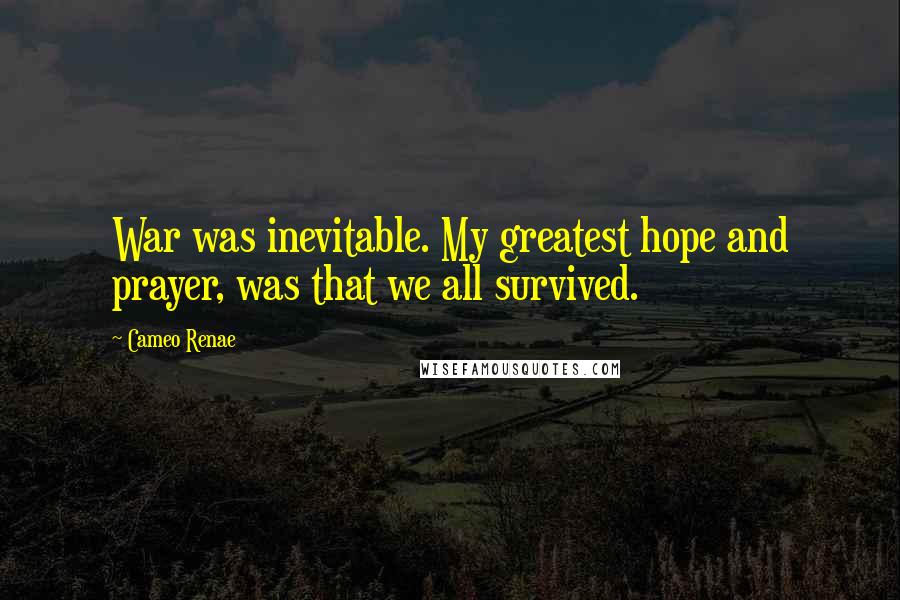 Cameo Renae Quotes: War was inevitable. My greatest hope and prayer, was that we all survived.