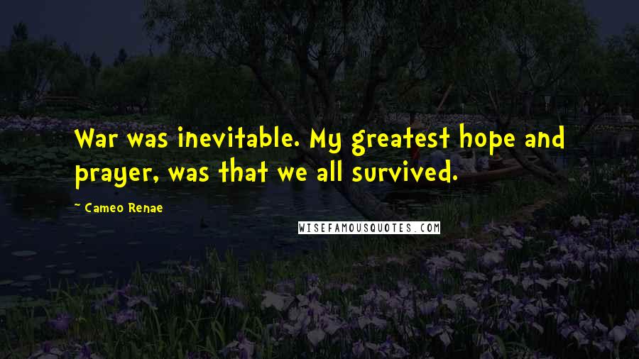 Cameo Renae Quotes: War was inevitable. My greatest hope and prayer, was that we all survived.