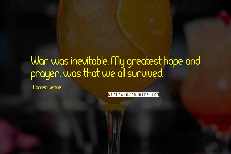 Cameo Renae Quotes: War was inevitable. My greatest hope and prayer, was that we all survived.