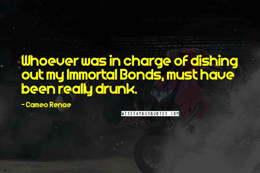 Cameo Renae Quotes: Whoever was in charge of dishing out my Immortal Bonds, must have been really drunk.