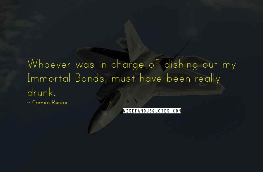 Cameo Renae Quotes: Whoever was in charge of dishing out my Immortal Bonds, must have been really drunk.