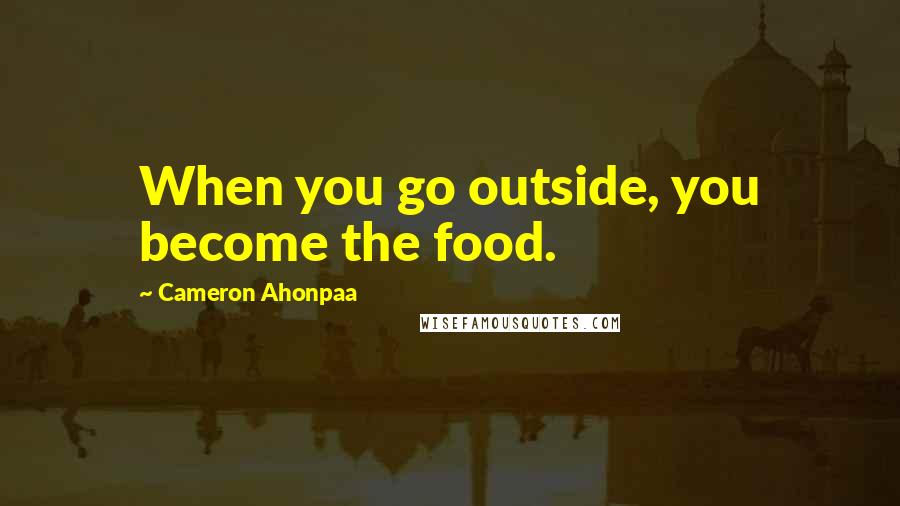 Cameron Ahonpaa Quotes: When you go outside, you become the food.