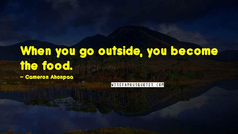 Cameron Ahonpaa Quotes: When you go outside, you become the food.