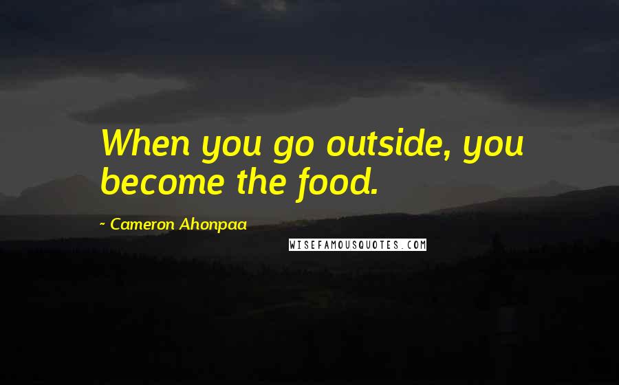 Cameron Ahonpaa Quotes: When you go outside, you become the food.