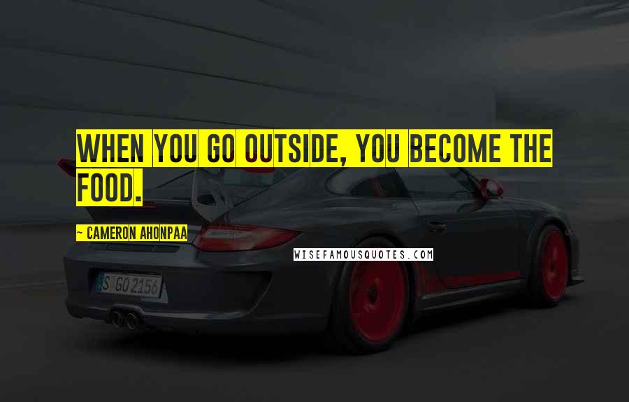 Cameron Ahonpaa Quotes: When you go outside, you become the food.