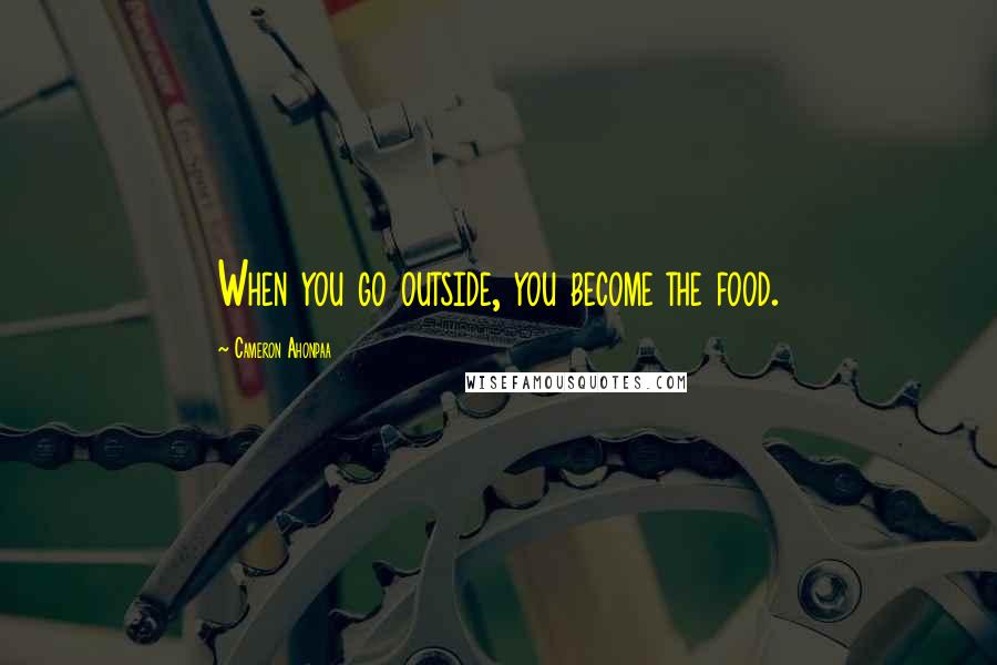 Cameron Ahonpaa Quotes: When you go outside, you become the food.