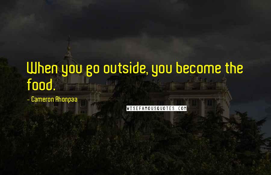 Cameron Ahonpaa Quotes: When you go outside, you become the food.