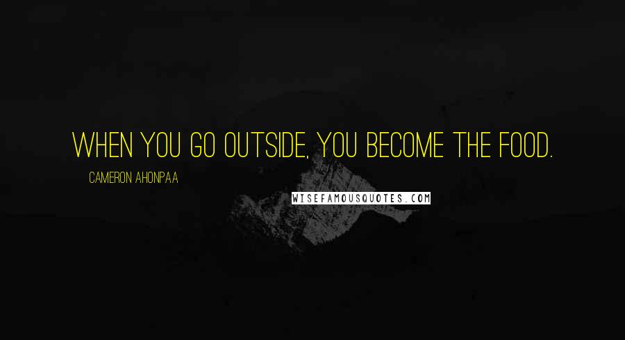 Cameron Ahonpaa Quotes: When you go outside, you become the food.