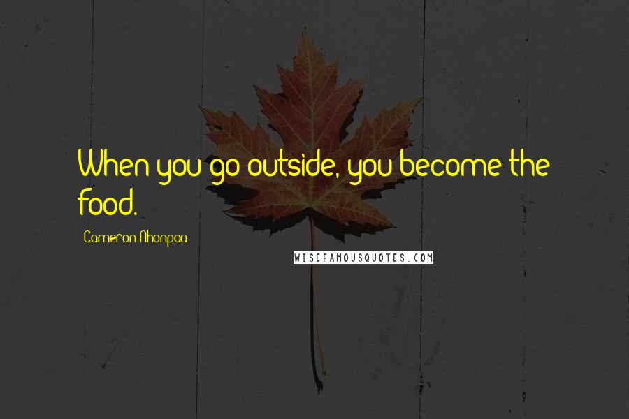 Cameron Ahonpaa Quotes: When you go outside, you become the food.