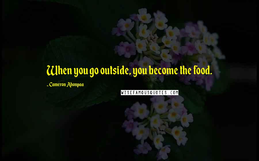 Cameron Ahonpaa Quotes: When you go outside, you become the food.