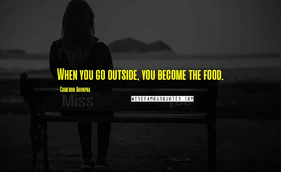 Cameron Ahonpaa Quotes: When you go outside, you become the food.