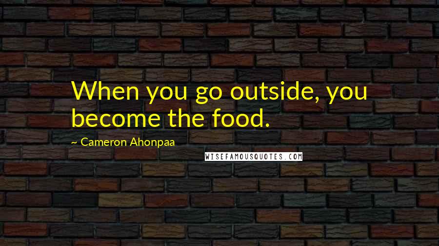 Cameron Ahonpaa Quotes: When you go outside, you become the food.